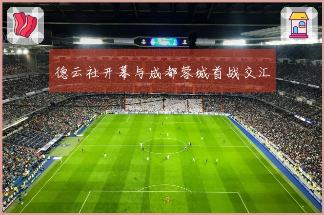 德云社开幕与成都蓉城首战交汇