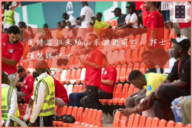 高诗岩归来助山东挺进前四，郭士强慧眼识才