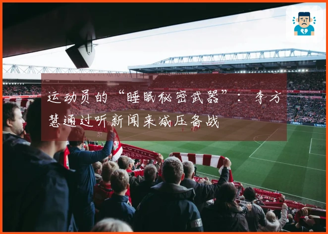 运动员的“睡眠秘密武器”:李方慧通过听新闻来减压备战