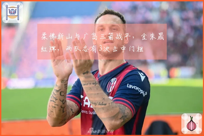 柔佛新山与广岛三箭战平，金朱晟红牌，两队各有3次击中门框