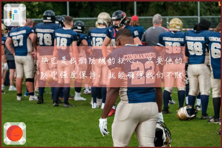 热巴是我们防线的核心，只要他的防守强度保持，就能确保我们不败。