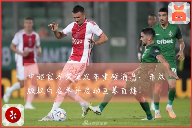 中超官方深夜发布重磅消息，开放版权白名单并启动巨幕直播！