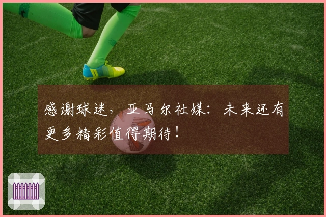 感谢球迷，亚马尔社媒：未来还有更多精彩值得期待！
