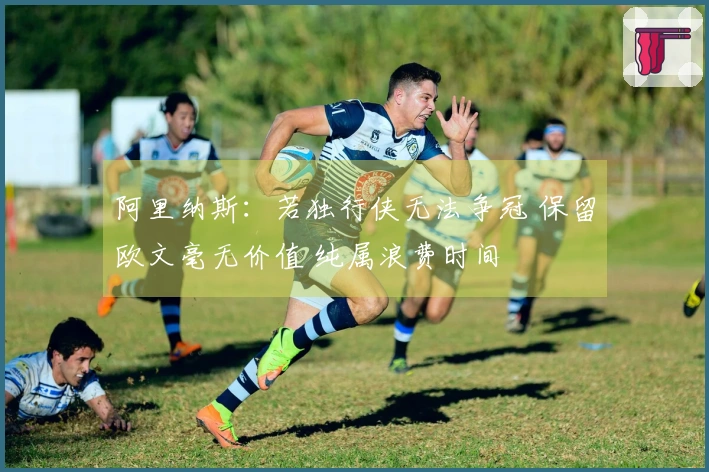 阿里纳斯：若独行侠无法争冠 保留欧文毫无价值 纯属浪费时间