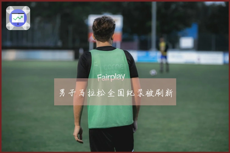 男子马拉松全国纪录被刷新