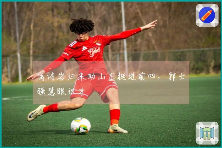 高诗岩归来助山东挺进前四，郭士强慧眼识才