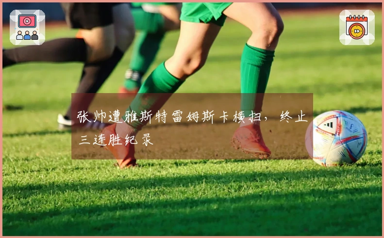 张帅遭雅斯特雷姆斯卡横扫，终止三连胜纪录