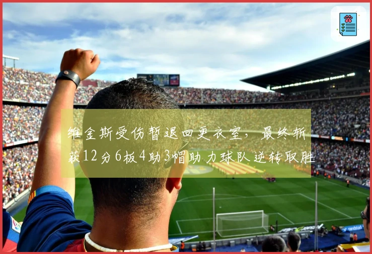 维金斯受伤暂退回更衣室，最终斩获12分6板4助3帽助力球队逆转取胜