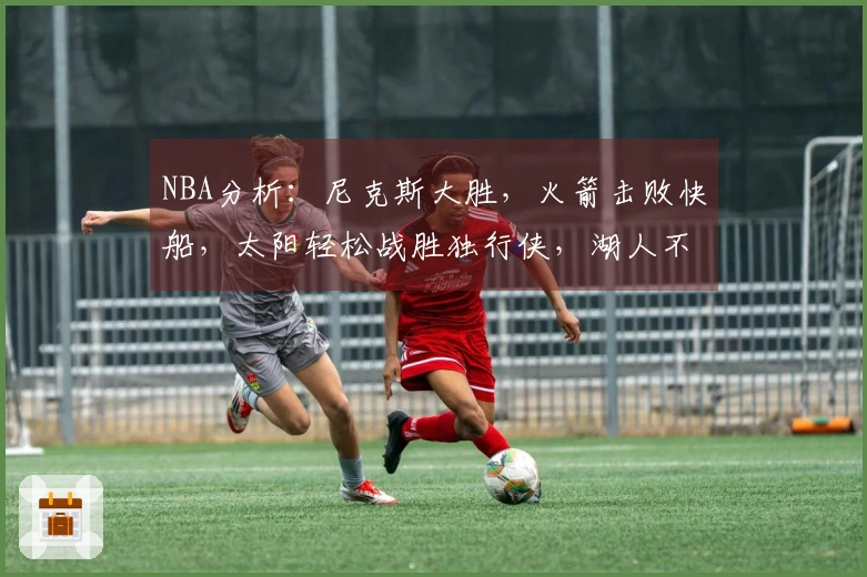 NBA分析：尼克斯大胜，火箭击败快船，太阳轻松战胜独行侠，湖人不敌马刺